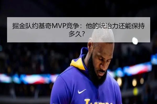 掘金队约基奇MVP竞争：他的统治力还能保持多久？